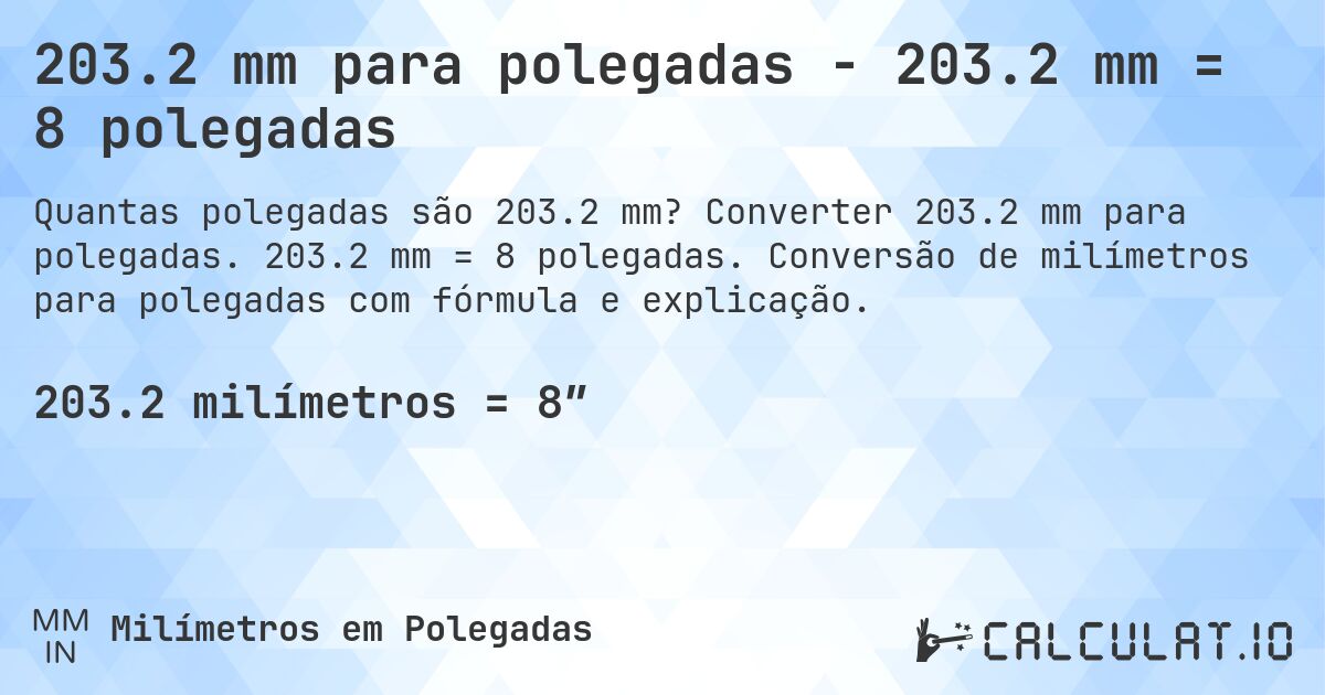 203.2 mm para polegadas - 203.2 mm = 8 polegadas. Converter 203.2 mm para polegadas. 203.2 mm = 8 polegadas. Conversão de milímetros para polegadas com fórmula e explicação.