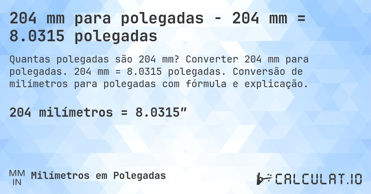 204 mm para polegadas - 204 mm = 8.0315 polegadas. Converter 204 mm para polegadas. 204 mm = 8.0315 polegadas. Conversão de milímetros para polegadas com fórmula e explicação.