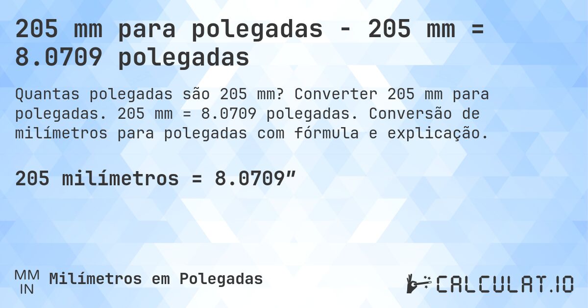 205 mm para polegadas - 205 mm = 8.0709 polegadas. Converter 205 mm para polegadas. 205 mm = 8.0709 polegadas. Conversão de milímetros para polegadas com fórmula e explicação.