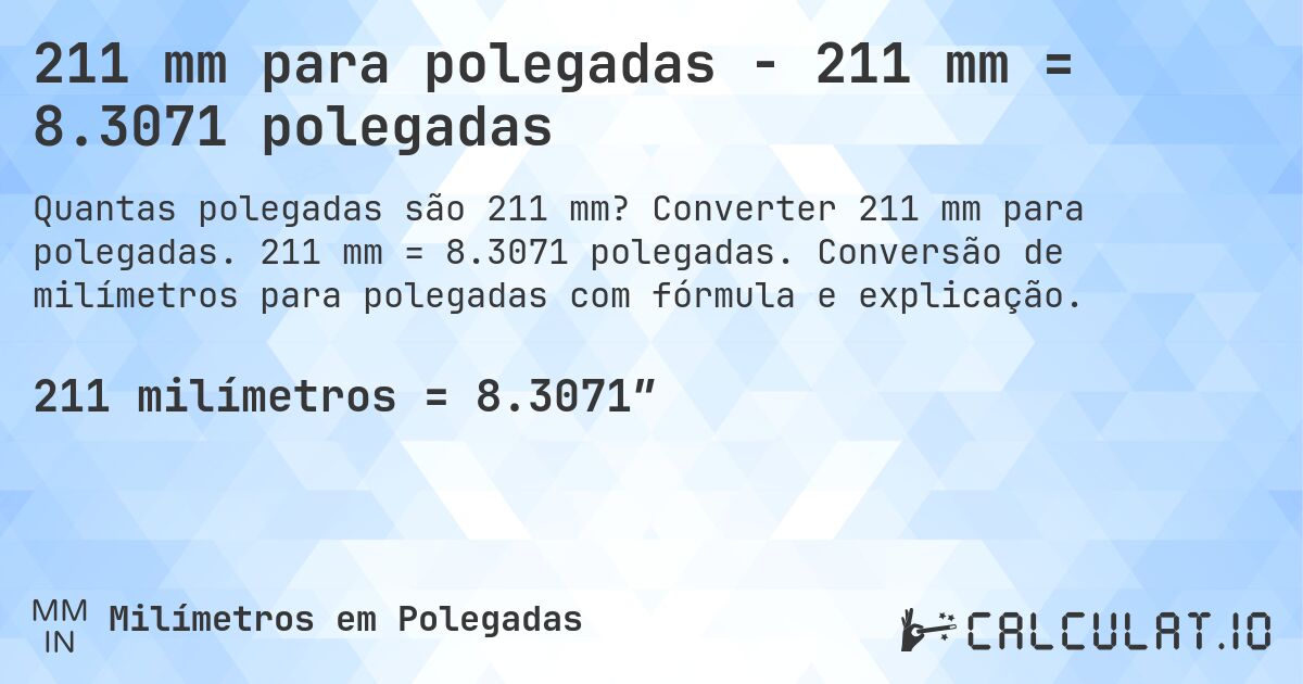 211 mm para polegadas - 211 mm = 8.3071 polegadas. Converter 211 mm para polegadas. 211 mm = 8.3071 polegadas. Conversão de milímetros para polegadas com fórmula e explicação.