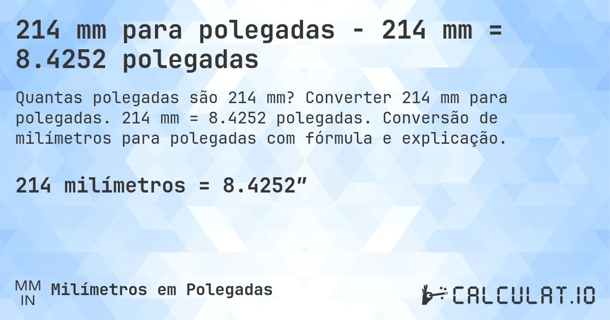 214 mm para polegadas - 214 mm = 8.4252 polegadas. Converter 214 mm para polegadas. 214 mm = 8.4252 polegadas. Conversão de milímetros para polegadas com fórmula e explicação.