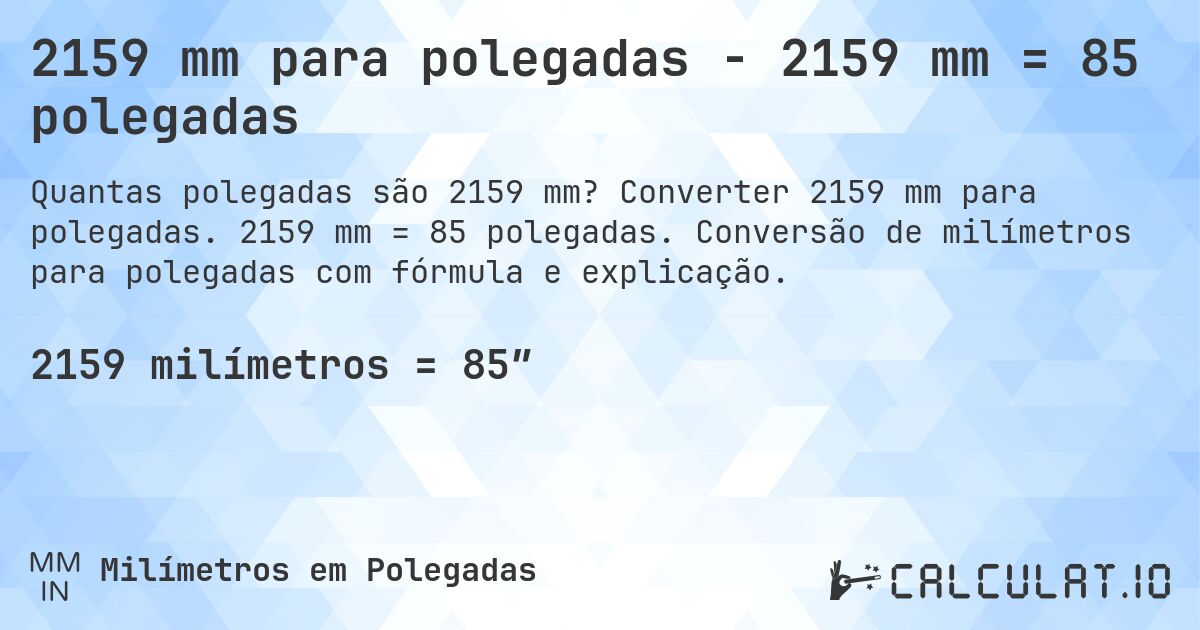 2159 mm para polegadas - 2159 mm = 85 polegadas. Converter 2159 mm para polegadas. 2159 mm = 85 polegadas. Conversão de milímetros para polegadas com fórmula e explicação.