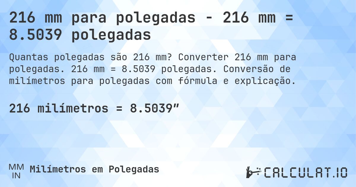 216 mm para polegadas - 216 mm = 8.5039 polegadas. Converter 216 mm para polegadas. 216 mm = 8.5039 polegadas. Conversão de milímetros para polegadas com fórmula e explicação.