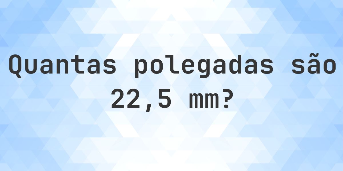 25 Em Polegadas 22.5 mm para polegadas - 22.5 mm = 0.8858 polegadas - Calculatio