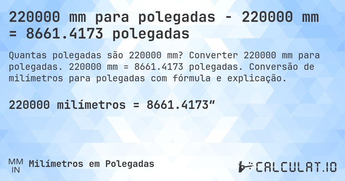 220000 mm para polegadas - 220000 mm = 8661.4173 polegadas. Converter 220000 mm para polegadas. 220000 mm = 8661.4173 polegadas. Conversão de milímetros para polegadas com fórmula e explicação.