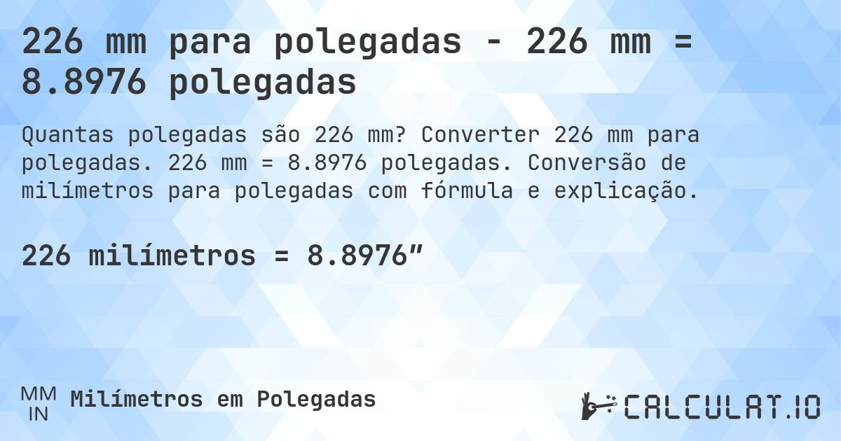 226 mm para polegadas - 226 mm = 8.8976 polegadas. Converter 226 mm para polegadas. 226 mm = 8.8976 polegadas. Conversão de milímetros para polegadas com fórmula e explicação.