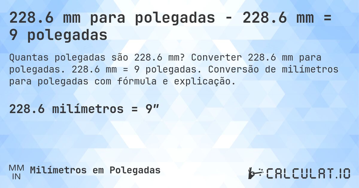 228.6 mm para polegadas - 228.6 mm = 9 polegadas. Converter 228.6 mm para polegadas. 228.6 mm = 9 polegadas. Conversão de milímetros para polegadas com fórmula e explicação.