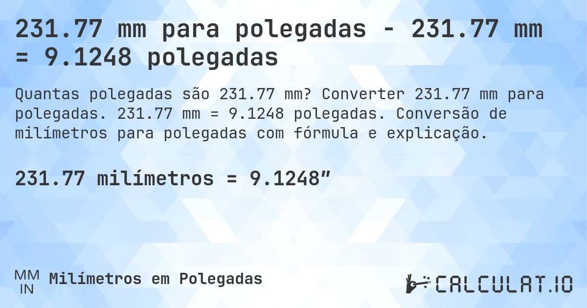 231.77 mm para polegadas - 231.77 mm = 9.1248 polegadas. Converter 231.77 mm para polegadas. 231.77 mm = 9.1248 polegadas. Conversão de milímetros para polegadas com fórmula e explicação.