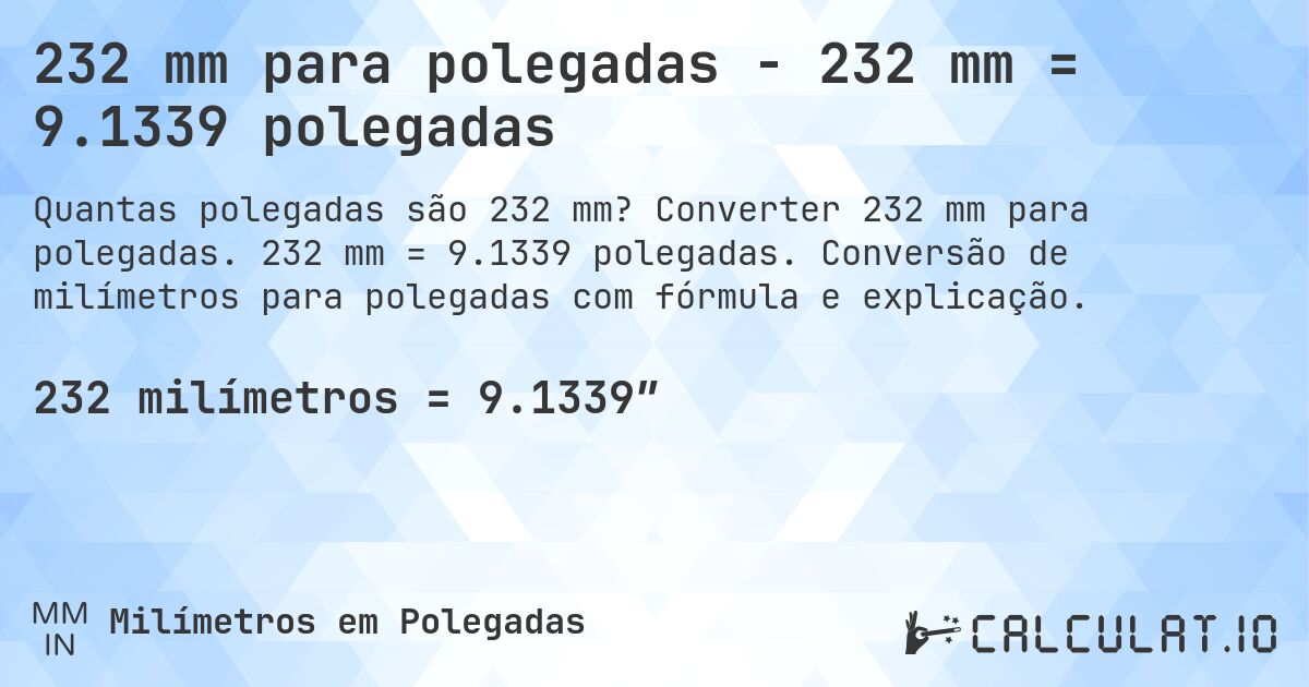 232 mm para polegadas - 232 mm = 9.1339 polegadas. Converter 232 mm para polegadas. 232 mm = 9.1339 polegadas. Conversão de milímetros para polegadas com fórmula e explicação.