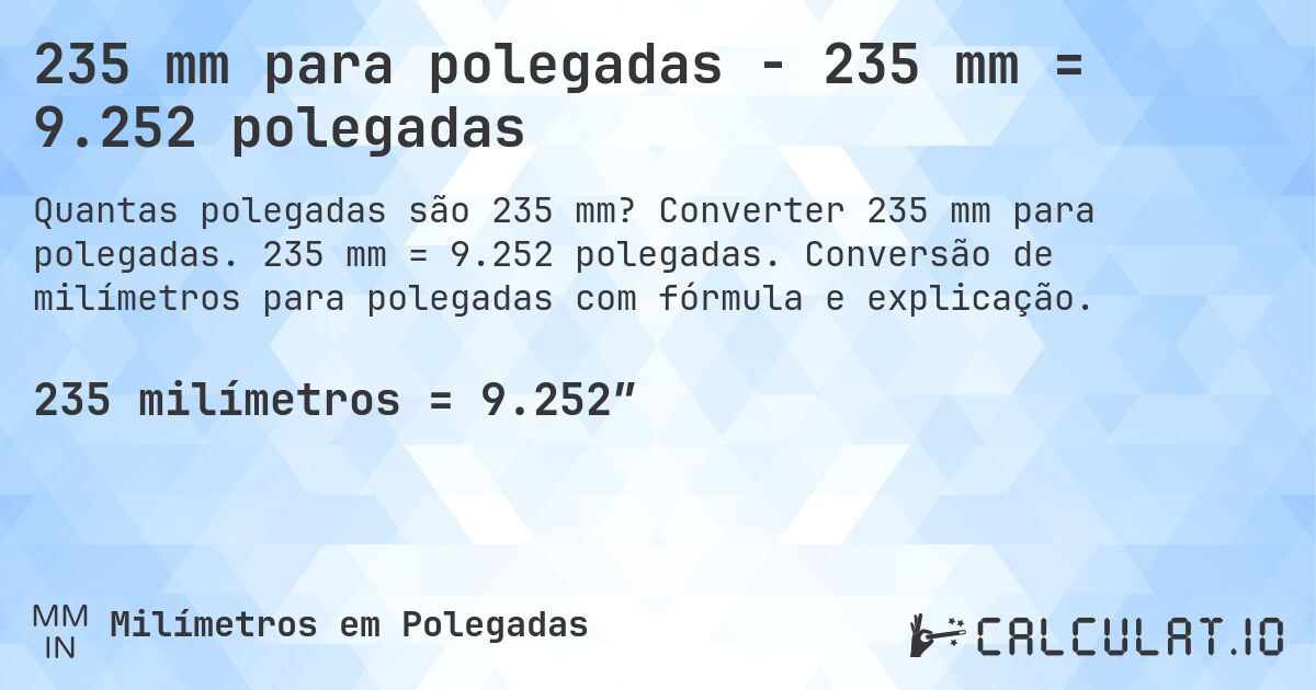 235 mm para polegadas - 235 mm = 9.252 polegadas. Converter 235 mm para polegadas. 235 mm = 9.252 polegadas. Conversão de milímetros para polegadas com fórmula e explicação.