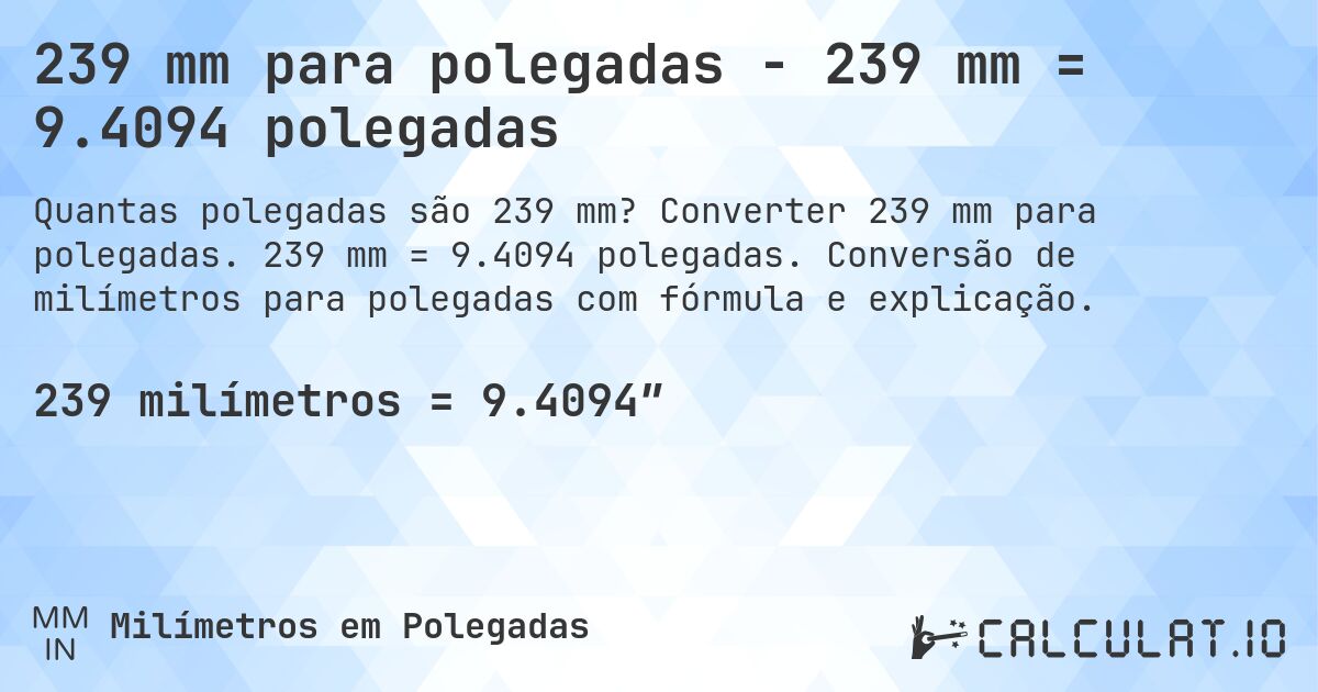 239 mm para polegadas - 239 mm = 9.4094 polegadas. Converter 239 mm para polegadas. 239 mm = 9.4094 polegadas. Conversão de milímetros para polegadas com fórmula e explicação.