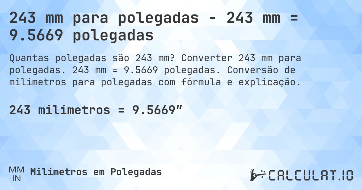 243 mm para polegadas - 243 mm = 9.5669 polegadas. Converter 243 mm para polegadas. 243 mm = 9.5669 polegadas. Conversão de milímetros para polegadas com fórmula e explicação.