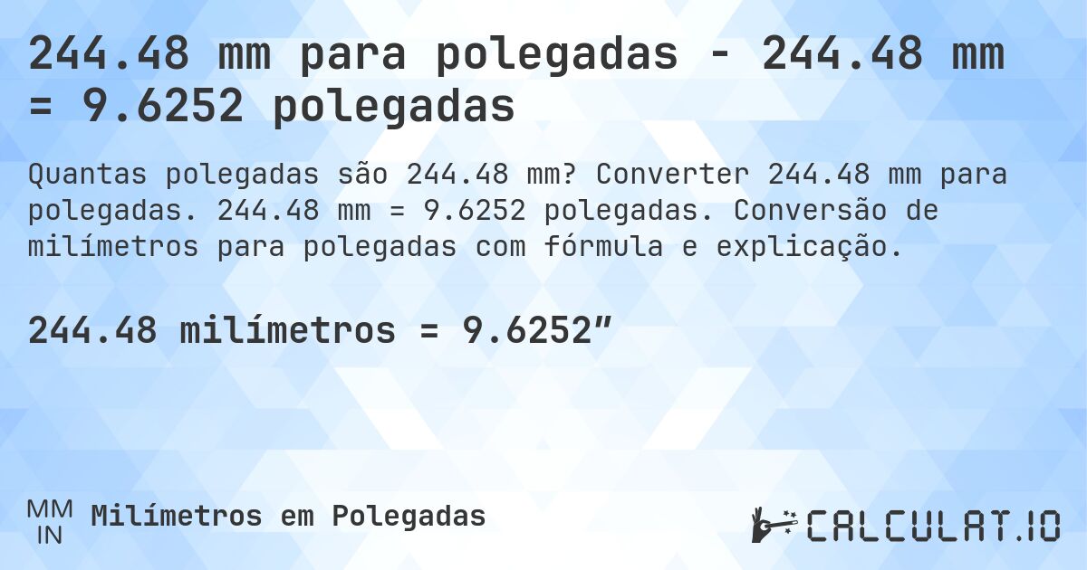 244.48 mm para polegadas - 244.48 mm = 9.6252 polegadas. Converter 244.48 mm para polegadas. 244.48 mm = 9.6252 polegadas. Conversão de milímetros para polegadas com fórmula e explicação.