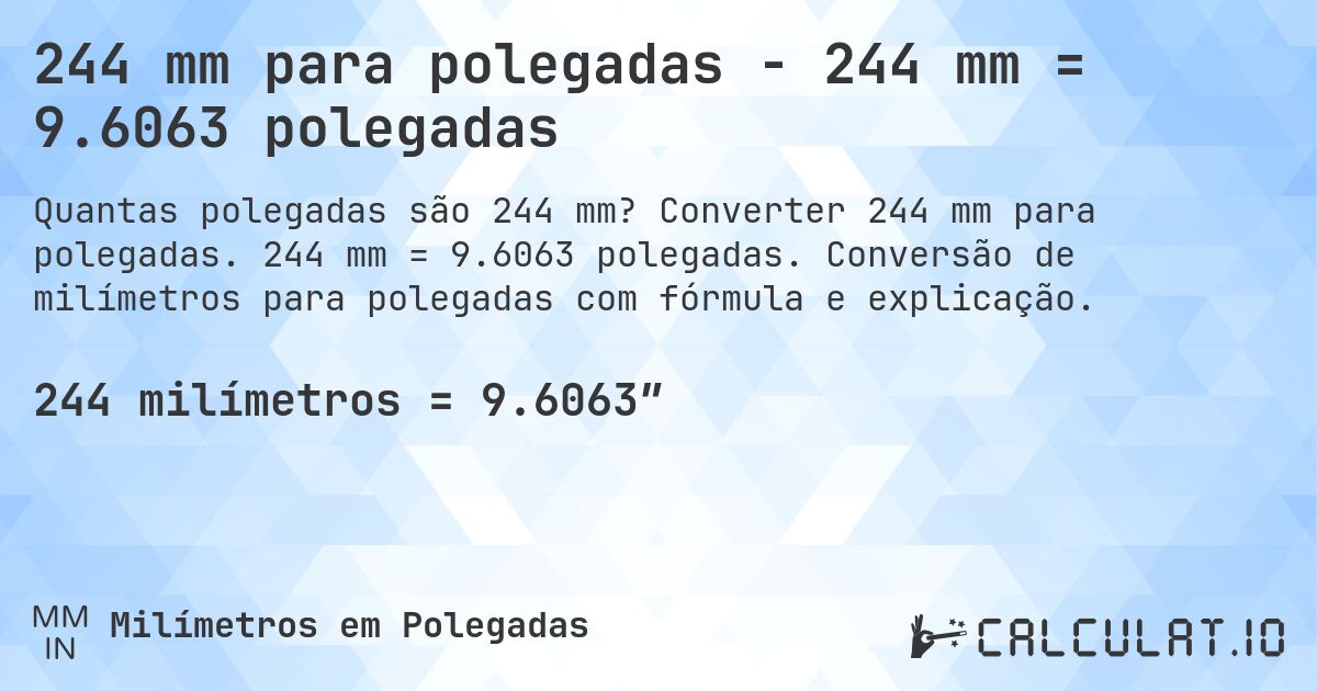 244 mm para polegadas - 244 mm = 9.6063 polegadas. Converter 244 mm para polegadas. 244 mm = 9.6063 polegadas. Conversão de milímetros para polegadas com fórmula e explicação.