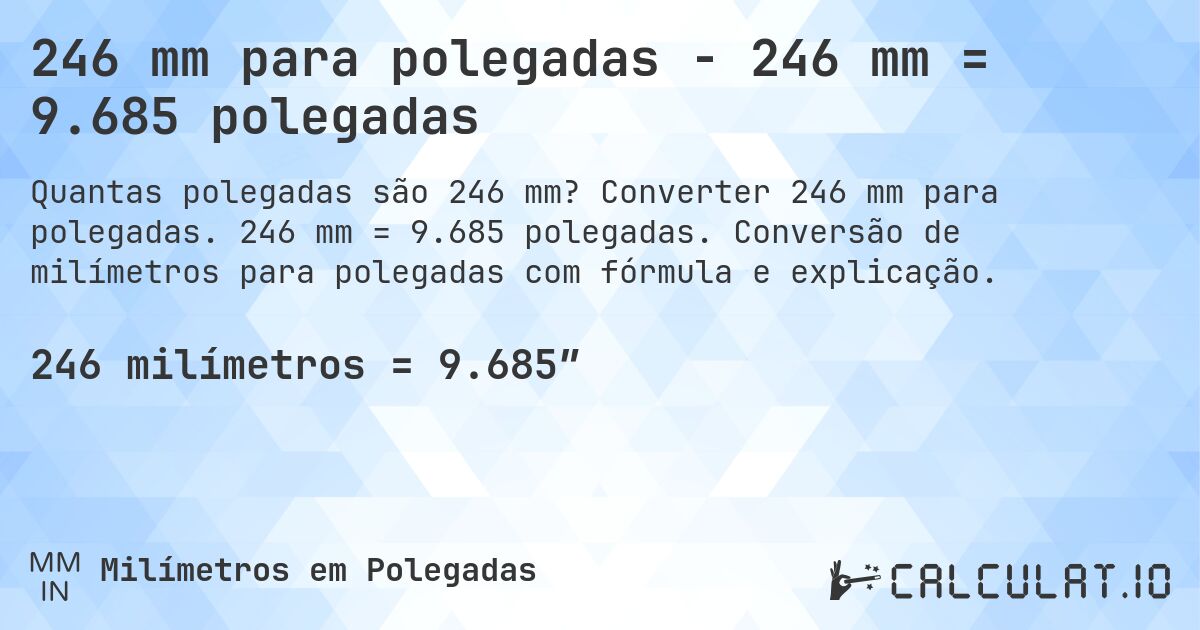 246 mm para polegadas - 246 mm = 9.685 polegadas. Converter 246 mm para polegadas. 246 mm = 9.685 polegadas. Conversão de milímetros para polegadas com fórmula e explicação.