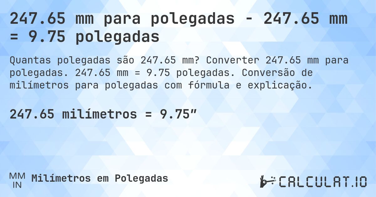 247.65 mm para polegadas - 247.65 mm = 9.75 polegadas. Converter 247.65 mm para polegadas. 247.65 mm = 9.75 polegadas. Conversão de milímetros para polegadas com fórmula e explicação.