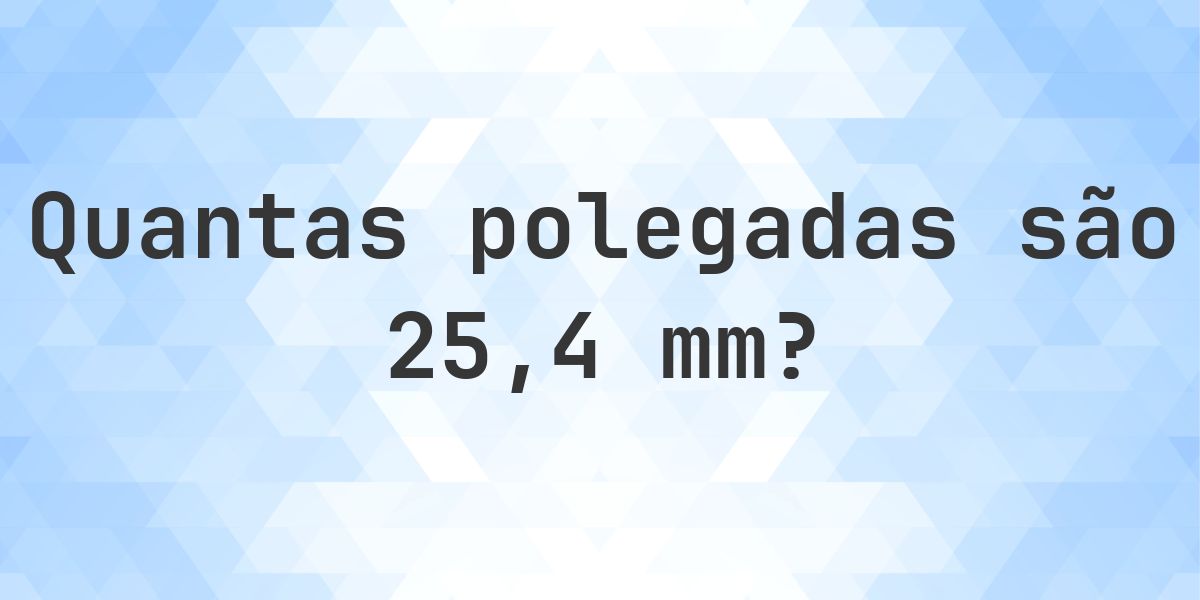 25.4 mm para polegadas - 25.4 mm = 1 polegadas - Calculatio