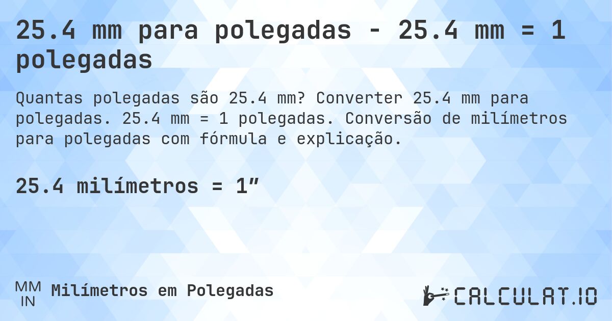 25.4 mm para polegadas - 25.4 mm = 1 polegadas. Converter 25.4 mm para polegadas. 25.4 mm = 1 polegadas. Conversão de milímetros para polegadas com fórmula e explicação.