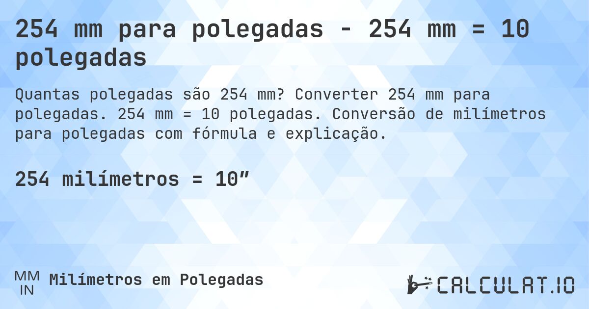 254 mm para polegadas - 254 mm = 10 polegadas. Converter 254 mm para polegadas. 254 mm = 10 polegadas. Conversão de milímetros para polegadas com fórmula e explicação.