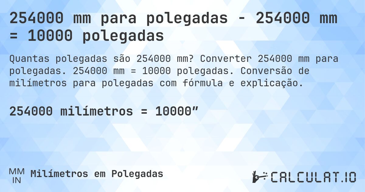 254000 mm para polegadas - 254000 mm = 10000 polegadas. Converter 254000 mm para polegadas. 254000 mm = 10000 polegadas. Conversão de milímetros para polegadas com fórmula e explicação.