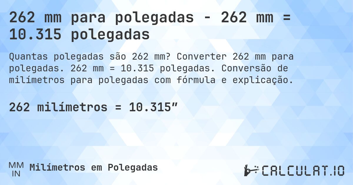 262 mm para polegadas - 262 mm = 10.315 polegadas. Converter 262 mm para polegadas. 262 mm = 10.315 polegadas. Conversão de milímetros para polegadas com fórmula e explicação.