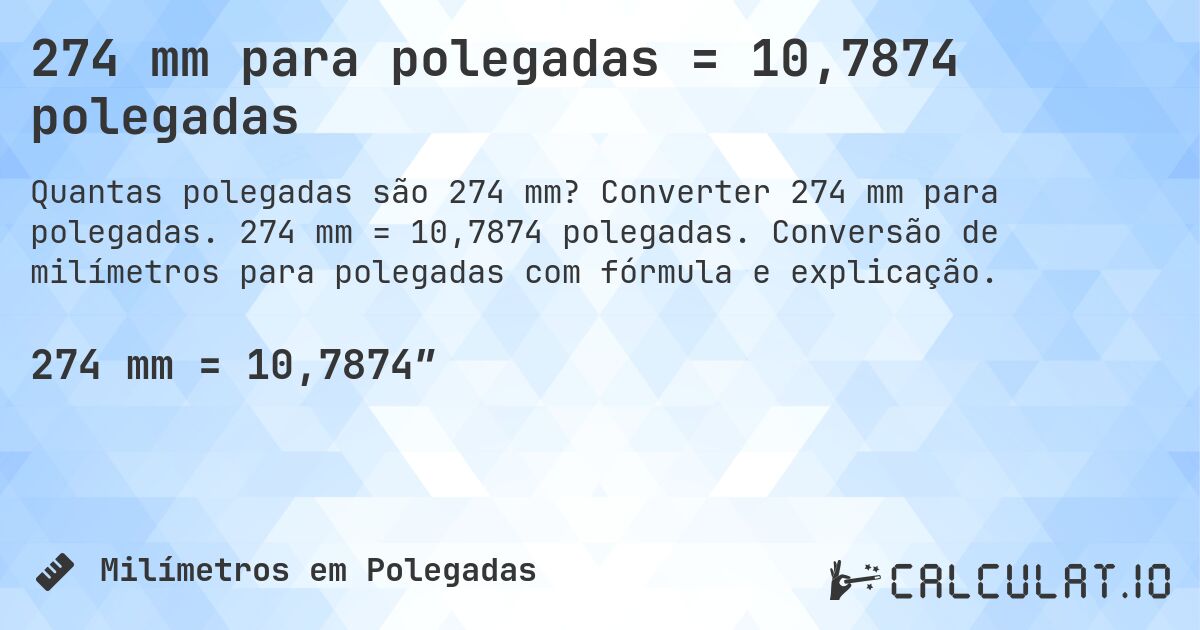 274 mm para polegadas = 10,7874 polegadas. Converter 274 mm para polegadas. 274 mm = 10,7874 polegadas. Conversão de milímetros para polegadas com fórmula e explicação.