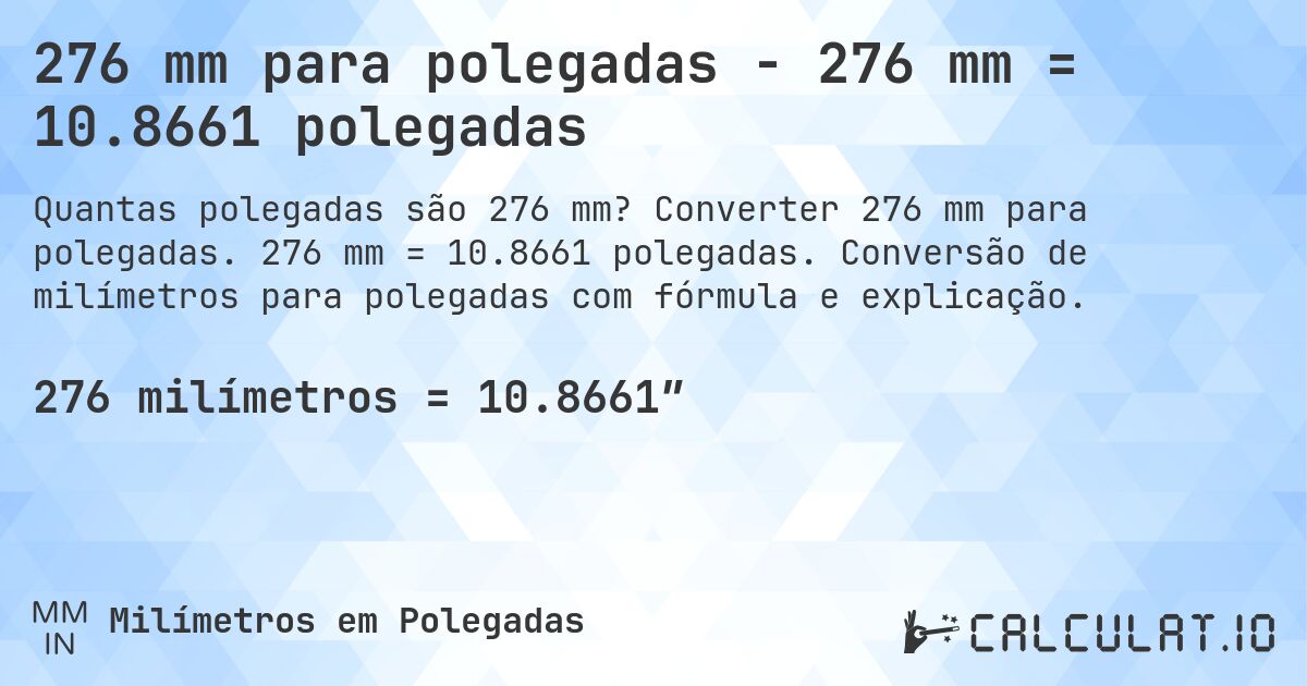 276 mm para polegadas - 276 mm = 10.8661 polegadas. Converter 276 mm para polegadas. 276 mm = 10.8661 polegadas. Conversão de milímetros para polegadas com fórmula e explicação.