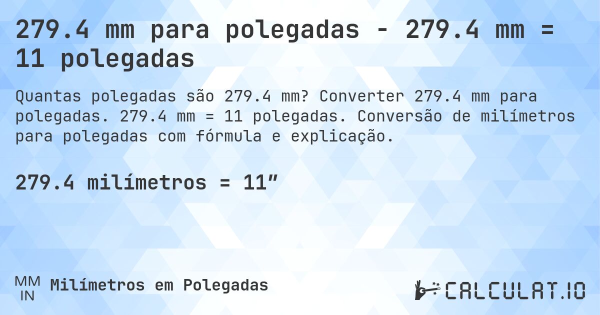 279.4 mm para polegadas - 279.4 mm = 11 polegadas. Converter 279.4 mm para polegadas. 279.4 mm = 11 polegadas. Conversão de milímetros para polegadas com fórmula e explicação.