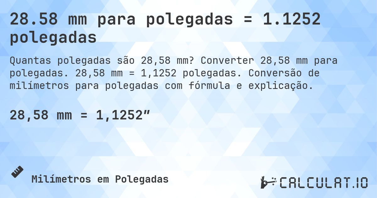 28.58 mm para polegadas = 1.1252 polegadas. Converter 28,58 mm para polegadas. 28,58 mm = 1,1252 polegadas. Conversão de milímetros para polegadas com fórmula e explicação.