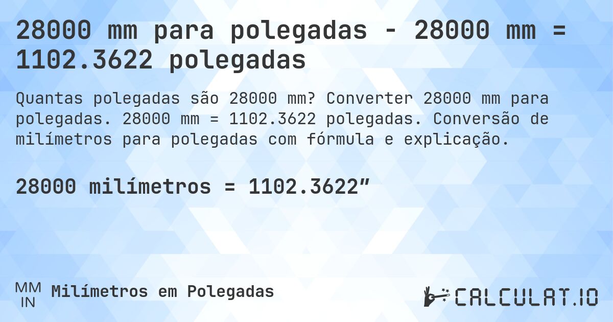 28000 mm para polegadas - 28000 mm = 1102.3622 polegadas. Converter 28000 mm para polegadas. 28000 mm = 1102.3622 polegadas. Conversão de milímetros para polegadas com fórmula e explicação.