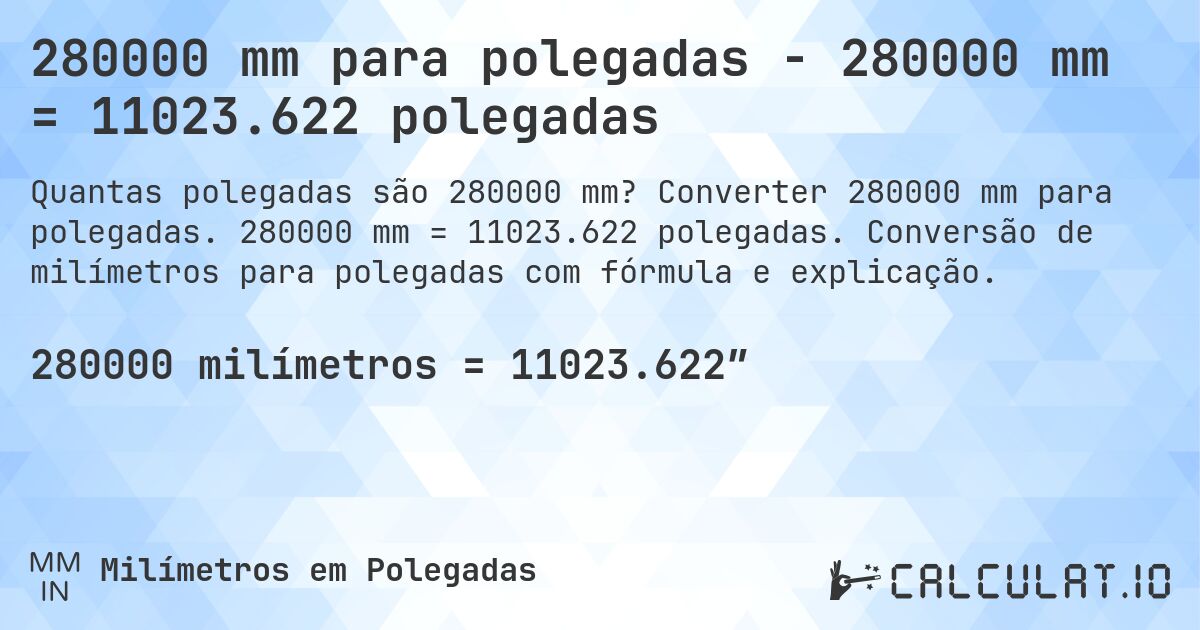 280000 mm para polegadas - 280000 mm = 11023.622 polegadas. Converter 280000 mm para polegadas. 280000 mm = 11023.622 polegadas. Conversão de milímetros para polegadas com fórmula e explicação.