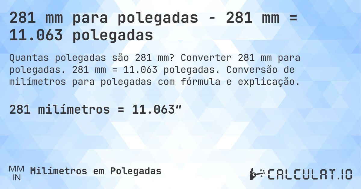 281 mm para polegadas - 281 mm = 11.063 polegadas. Converter 281 mm para polegadas. 281 mm = 11.063 polegadas. Conversão de milímetros para polegadas com fórmula e explicação.