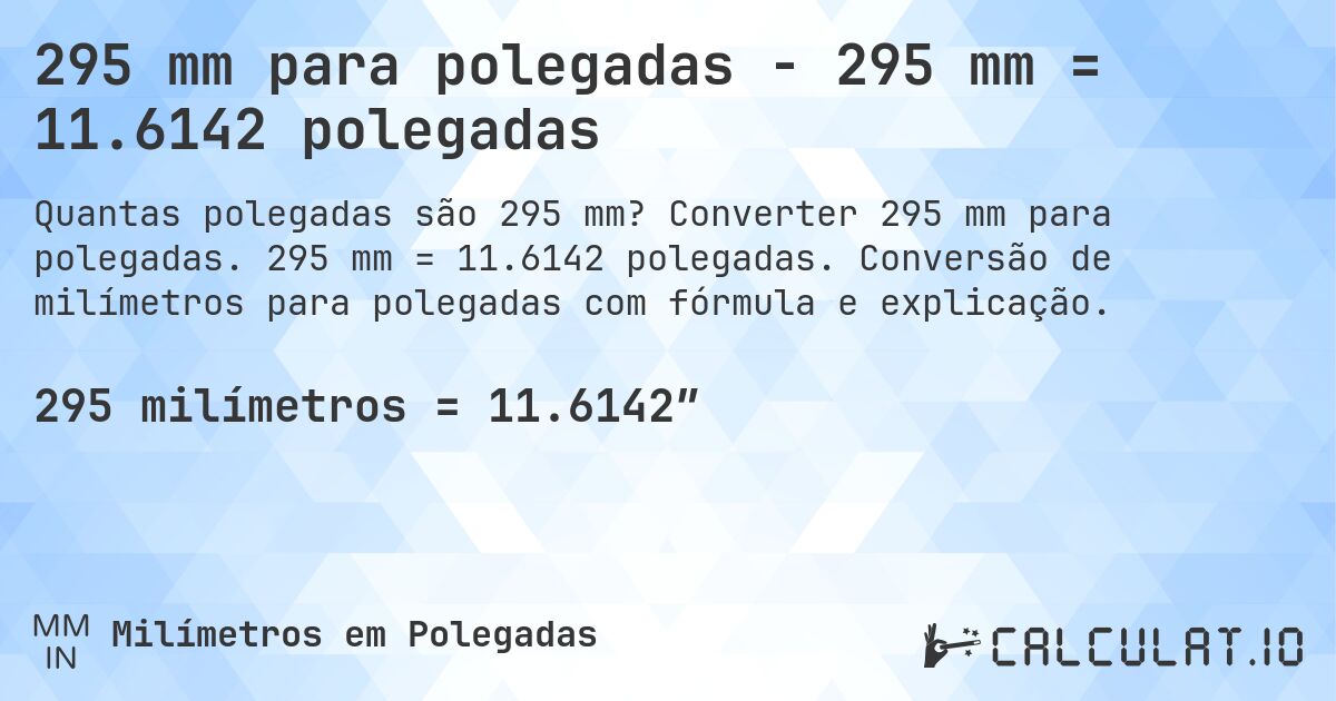 295 mm para polegadas - 295 mm = 11.6142 polegadas. Converter 295 mm para polegadas. 295 mm = 11.6142 polegadas. Conversão de milímetros para polegadas com fórmula e explicação.