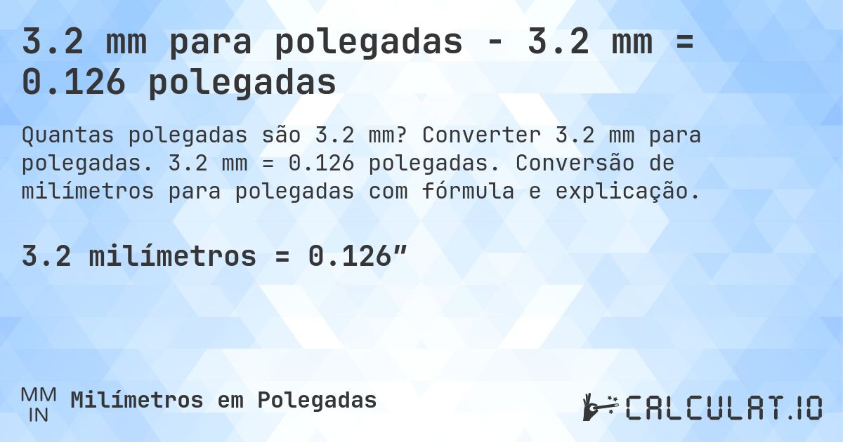 3.2 mm para polegadas - 3.2 mm = 0.126 polegadas. Converter 3.2 mm para polegadas. 3.2 mm = 0.126 polegadas. Conversão de milímetros para polegadas com fórmula e explicação.