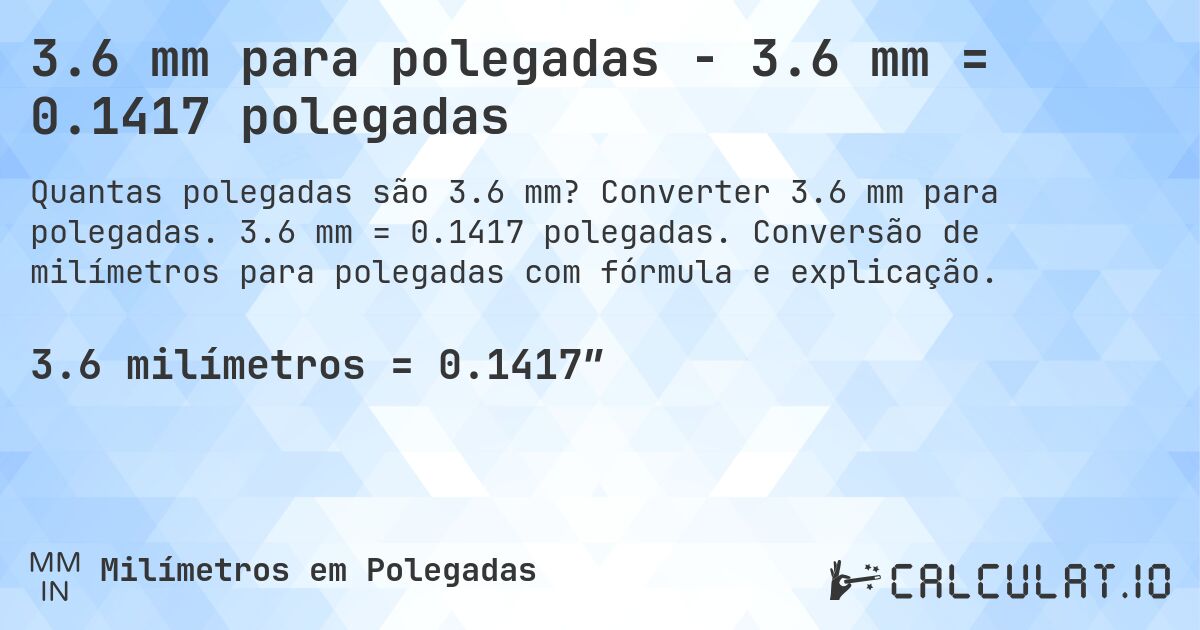 3.6 mm para polegadas - 3.6 mm = 0.1417 polegadas. Converter 3.6 mm para polegadas. 3.6 mm = 0.1417 polegadas. Conversão de milímetros para polegadas com fórmula e explicação.