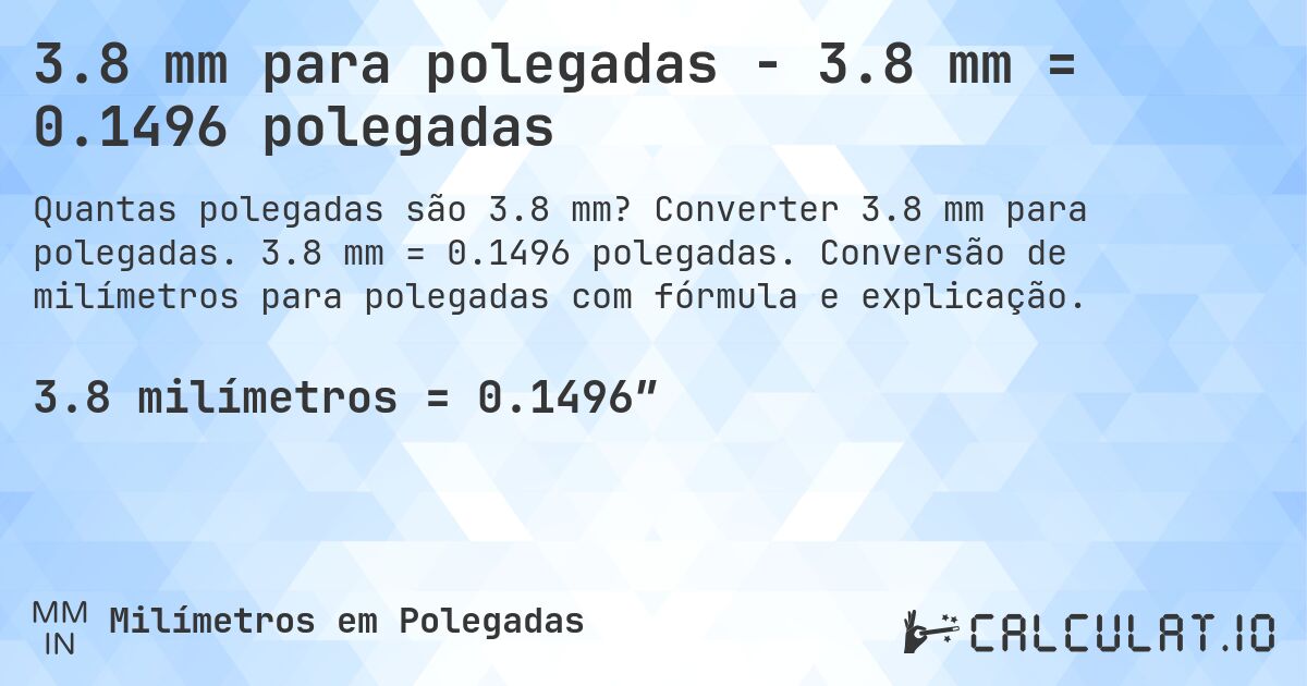 3.8 mm para polegadas - 3.8 mm = 0.1496 polegadas. Converter 3.8 mm para polegadas. 3.8 mm = 0.1496 polegadas. Conversão de milímetros para polegadas com fórmula e explicação.