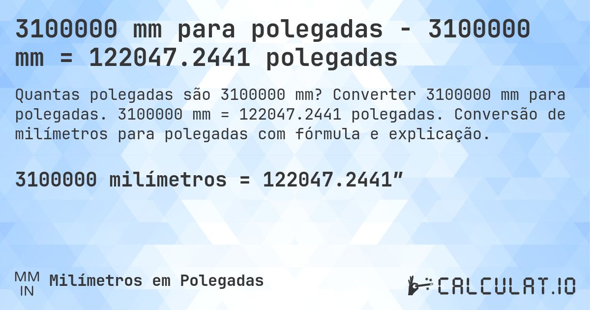 3100000 mm para polegadas - 3100000 mm = 122047.2441 polegadas. Converter 3100000 mm para polegadas. 3100000 mm = 122047.2441 polegadas. Conversão de milímetros para polegadas com fórmula e explicação.