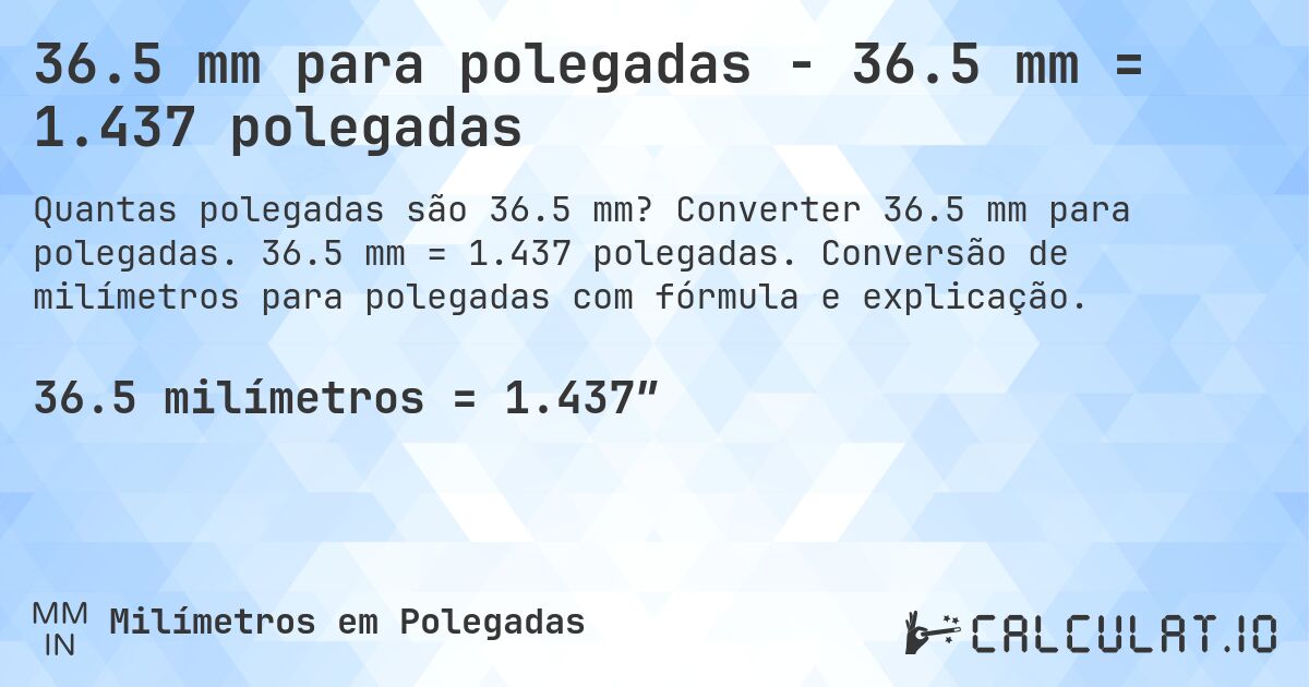 36.5 mm para polegadas - 36.5 mm = 1.437 polegadas. Converter 36.5 mm para polegadas. 36.5 mm = 1.437 polegadas. Conversão de milímetros para polegadas com fórmula e explicação.