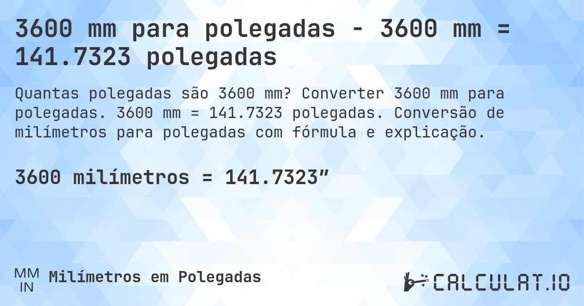 3600 mm para polegadas - 3600 mm = 141.7323 polegadas. Converter 3600 mm para polegadas. 3600 mm = 141.7323 polegadas. Conversão de milímetros para polegadas com fórmula e explicação.