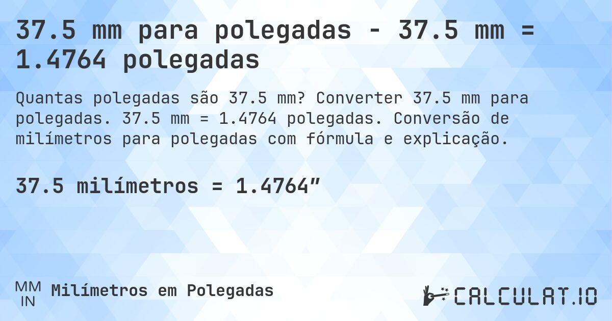 37.5 mm para polegadas - 37.5 mm = 1.4764 polegadas. Converter 37.5 mm para polegadas. 37.5 mm = 1.4764 polegadas. Conversão de milímetros para polegadas com fórmula e explicação.