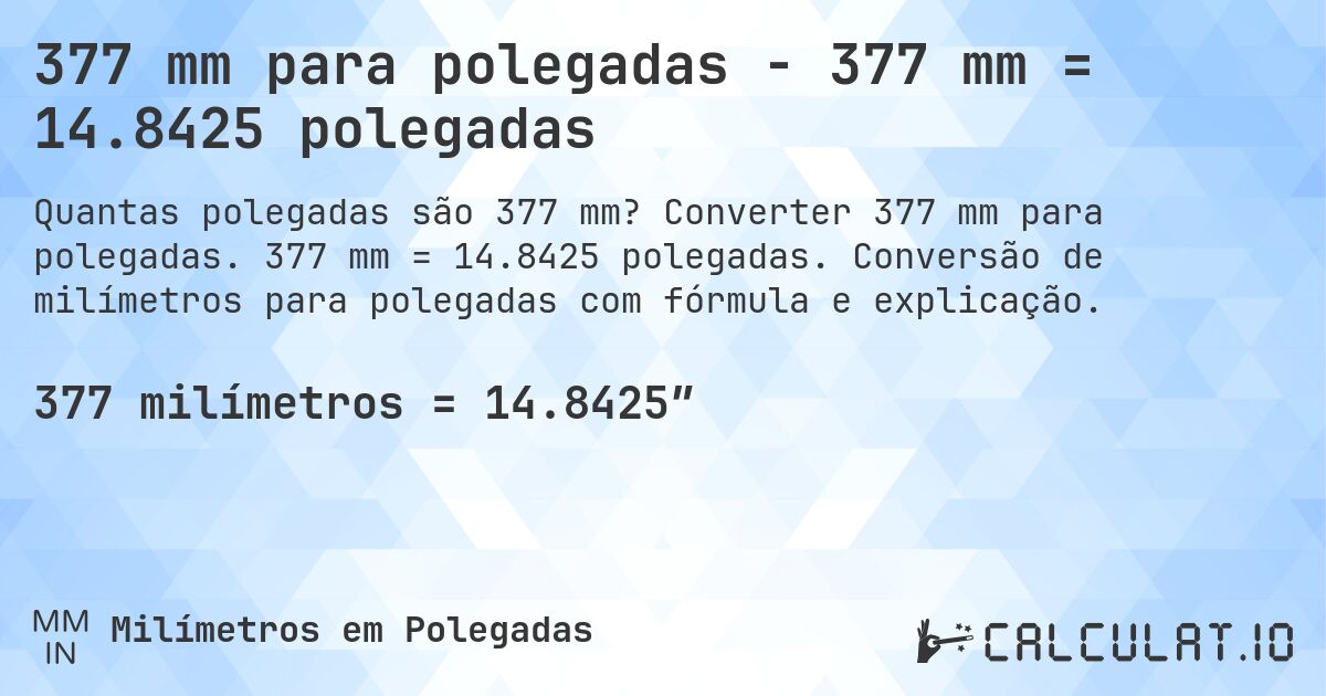 377 mm para polegadas - 377 mm = 14.8425 polegadas. Converter 377 mm para polegadas. 377 mm = 14.8425 polegadas. Conversão de milímetros para polegadas com fórmula e explicação.