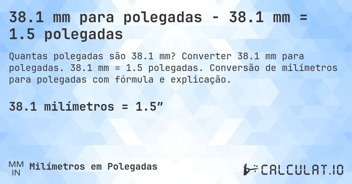 38.1 mm para polegadas - 38.1 mm = 1.5 polegadas. Converter 38.1 mm para polegadas. 38.1 mm = 1.5 polegadas. Conversão de milímetros para polegadas com fórmula e explicação.