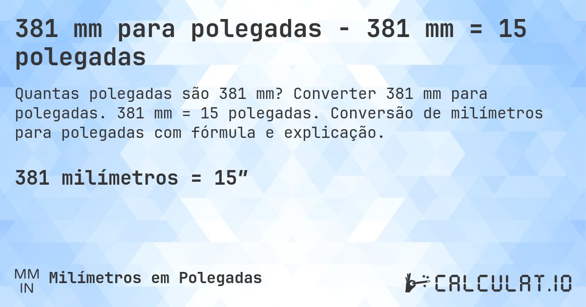 381 mm para polegadas - 381 mm = 15 polegadas. Converter 381 mm para polegadas. 381 mm = 15 polegadas. Conversão de milímetros para polegadas com fórmula e explicação.