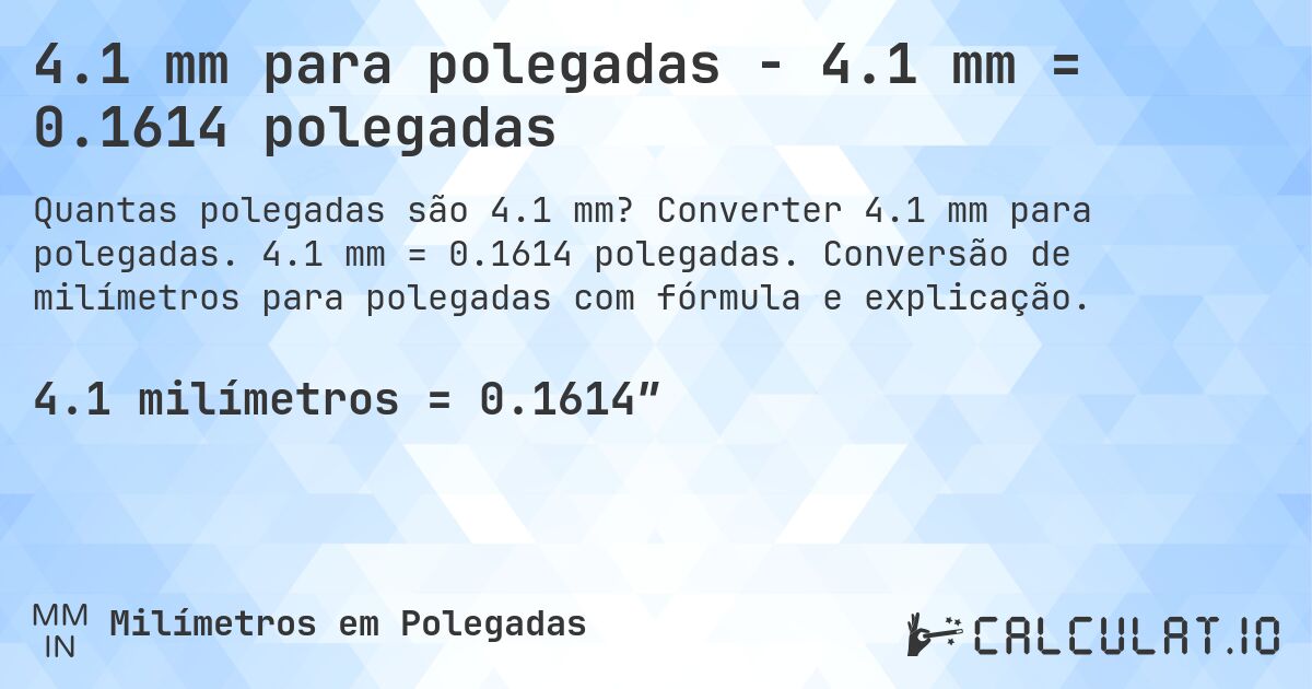 4.1 mm para polegadas - 4.1 mm = 0.1614 polegadas. Converter 4.1 mm para polegadas. 4.1 mm = 0.1614 polegadas. Conversão de milímetros para polegadas com fórmula e explicação.