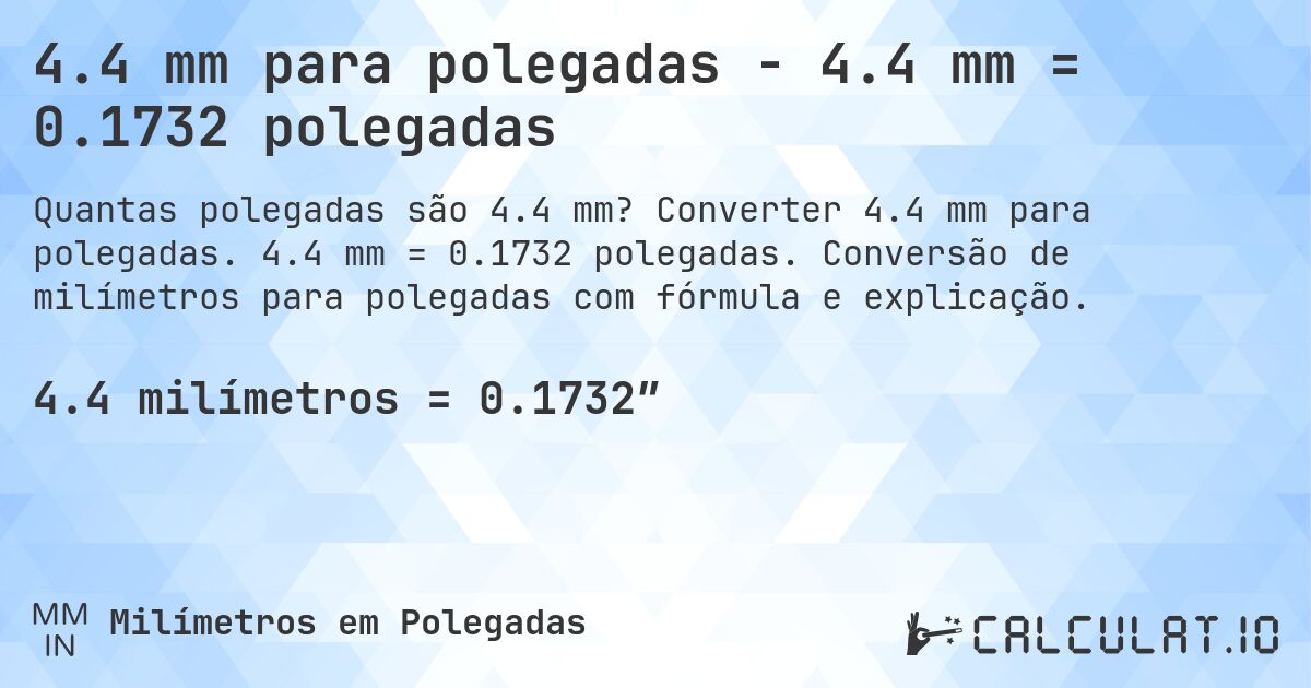 4.4 mm para polegadas - 4.4 mm = 0.1732 polegadas. Converter 4.4 mm para polegadas. 4.4 mm = 0.1732 polegadas. Conversão de milímetros para polegadas com fórmula e explicação.