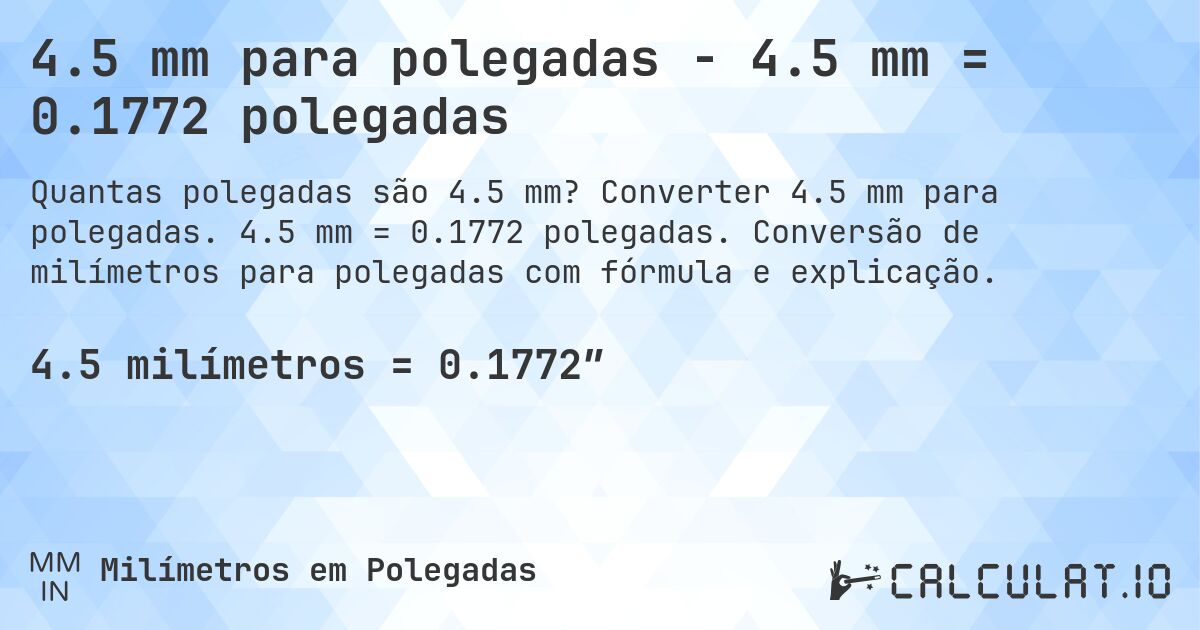4.5 mm para polegadas - 4.5 mm = 0.1772 polegadas. Converter 4.5 mm para polegadas. 4.5 mm = 0.1772 polegadas. Conversão de milímetros para polegadas com fórmula e explicação.