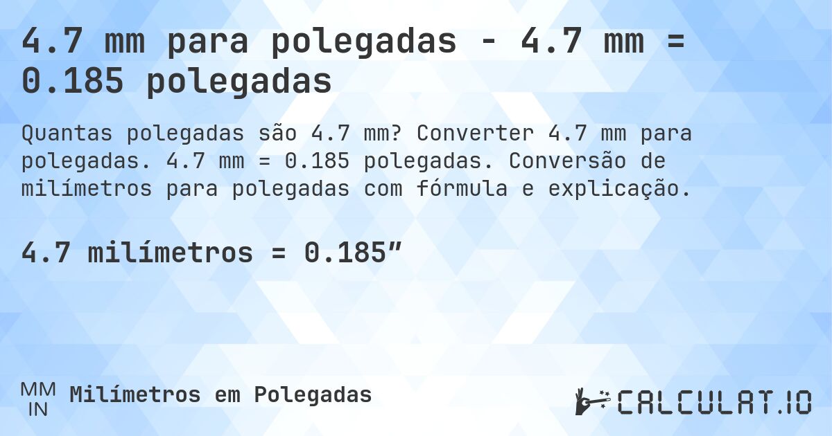 4.7 mm para polegadas - 4.7 mm = 0.185 polegadas. Converter 4.7 mm para polegadas. 4.7 mm = 0.185 polegadas. Conversão de milímetros para polegadas com fórmula e explicação.