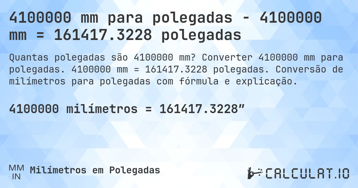 4100000 mm para polegadas - 4100000 mm = 161417.3228 polegadas. Converter 4100000 mm para polegadas. 4100000 mm = 161417.3228 polegadas. Conversão de milímetros para polegadas com fórmula e explicação.