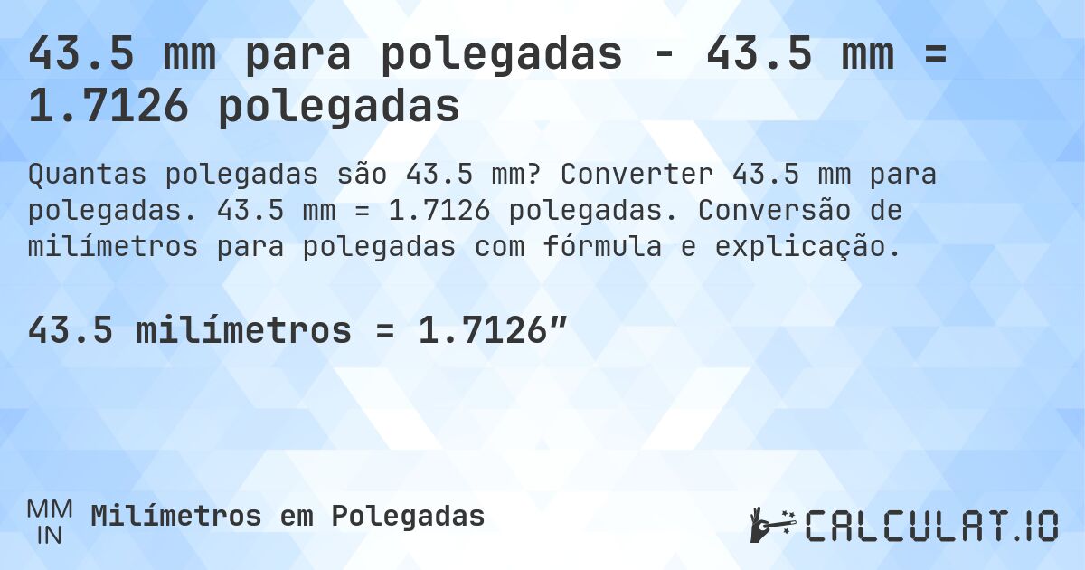 43.5 mm para polegadas - 43.5 mm = 1.7126 polegadas. Converter 43.5 mm para polegadas. 43.5 mm = 1.7126 polegadas. Conversão de milímetros para polegadas com fórmula e explicação.