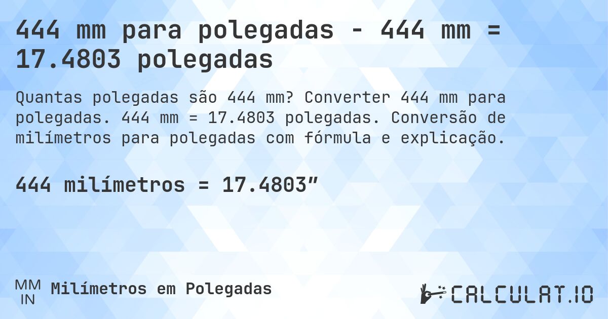 444 mm para polegadas - 444 mm = 17.4803 polegadas. Converter 444 mm para polegadas. 444 mm = 17.4803 polegadas. Conversão de milímetros para polegadas com fórmula e explicação.